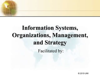 © 2019 UMI
Information Systems,
Organizations, Management,
and Strategy
Facilitated by:
 