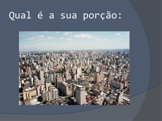 Qual é a sua porção:
 