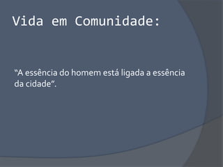 Vida em Comunidade:
“A essência do homem está ligada a essência
da cidade”.
 