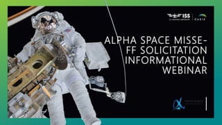 ALPHA SPACE MISSE-
FF SOLICITATION
INFORMATIONAL
WEBINAR
 