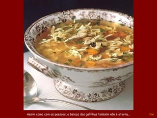 A música vai mudar
no próximo slide
Assim como com as pessoas, a beleza das galinhas também não é eterna... Fim
 