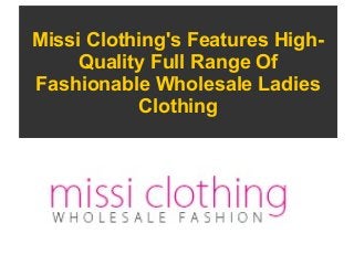 Missi Clothing's Features High-
Quality Full Range Of
Fashionable Wholesale Ladies
Clothing
 