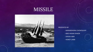 MISSILE
PRESENTED BY
- MANABENDRA CHOWDHURY
- ABID HASAN SHAON
- SHEIKH ABIR
- HONEY LABIB
 