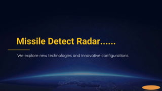 Missile Detect Radar......
We explore new technologies and innovative configurations
 