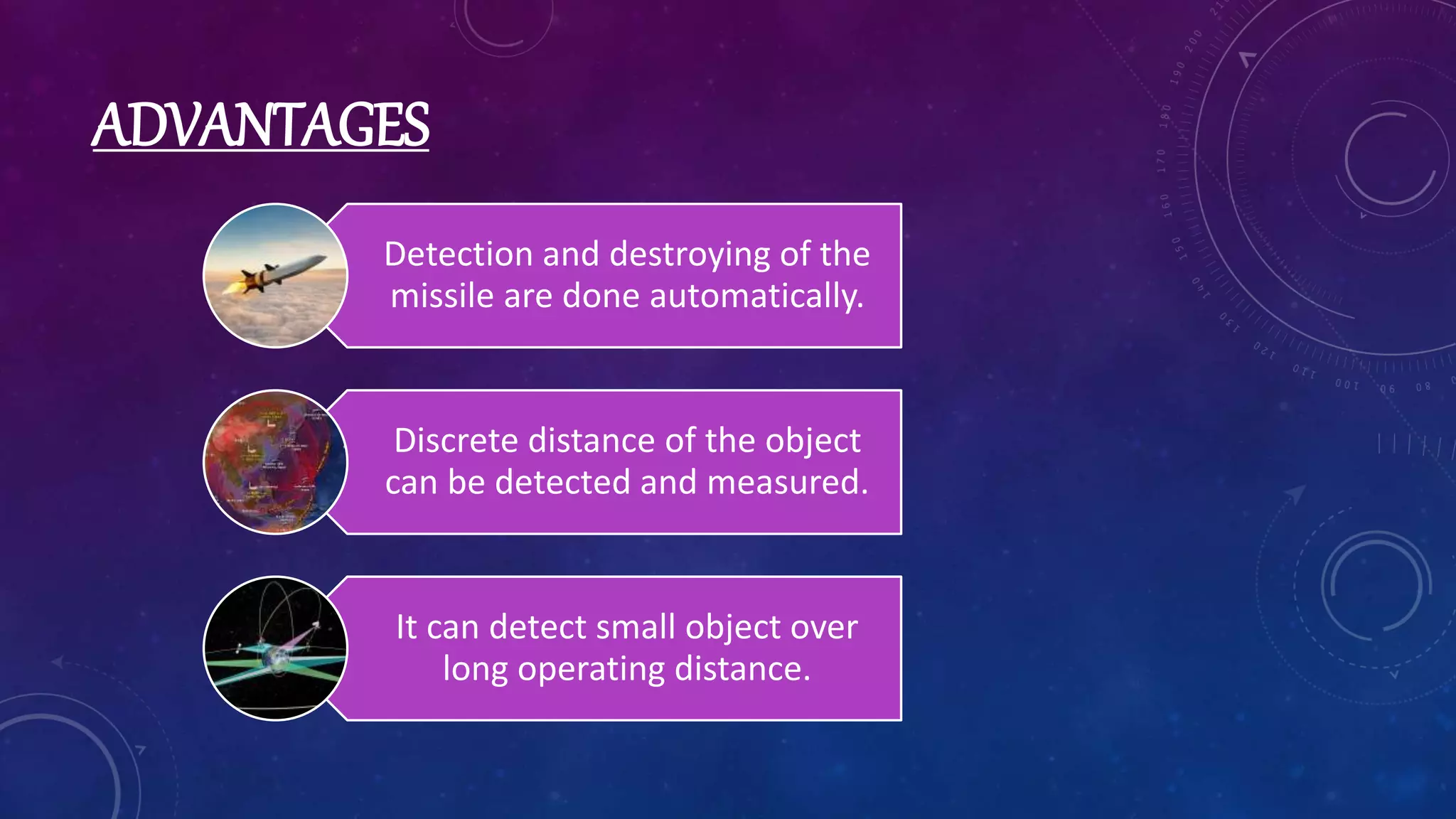 ADVANTAGES
Detection and destroying of the
missile are done automatically.
Discrete distance of the object
can be detected and measured.
It can detect small object over
long operating distance.
 