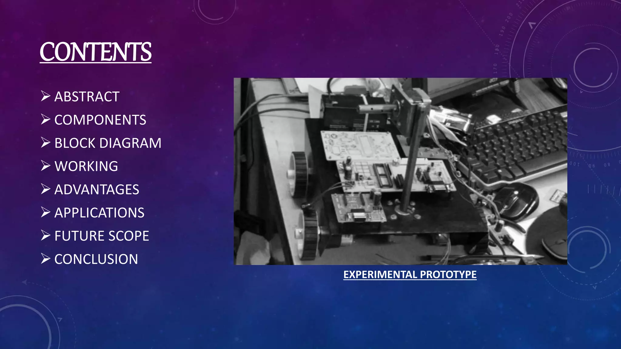 CONTENTS
ABSTRACT
COMPONENTS
BLOCK DIAGRAM
WORKING
ADVANTAGES
APPLICATIONS
FUTURE SCOPE
CONCLUSION
EXPERIMENTAL PROTOTYPE
 