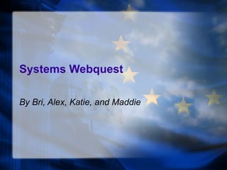 Systems Webquest By Bri, Alex, Katie, and Maddie 