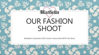OUR FASHION
SHOOT
MissBella's December 2015 Fashion Shoot With MTV'S Ali Drew
 
