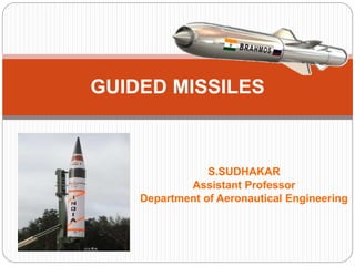 S.SUDHAKAR
Assistant Professor
Department of Aeronautical Engineering
GUIDED MISSILES
 