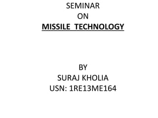 SEMINAR
ON
MISSILE TECHNOLOGY
BY
SURAJ KHOLIA
USN: 1RE13ME164
 