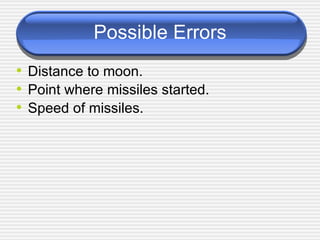Possible Errors Distance to moon. Point where missiles started. Speed of missiles. 