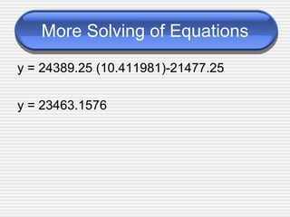 More Solving of Equations y = 24389.25 (10.411981)-21477.25 y = 23463.1576 