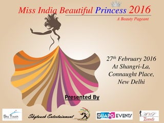 Miss India Beautiful Princess 2016
Presented By
27th February 2016
At Shangri-La,
Connaught Place,
New Delhi
Skytouch Entertainment
A Beauty Pageant
 