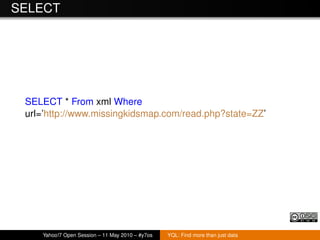 SELECT




 SELECT * From xml Where
 url=’http://www.missingkidsmap.com/read.php?state=ZZ’




    Yahoo!7 Open Session – ...