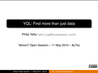 YQL: Find more than just data

           Philip Tellis / philip@bluesmoon.info


      Yahoo!7 Open Session – 11 May 2010 – #y7os




Yahoo!7 Open Session – 11 May 2010 – #y7os   YQL: Find more than just data
 