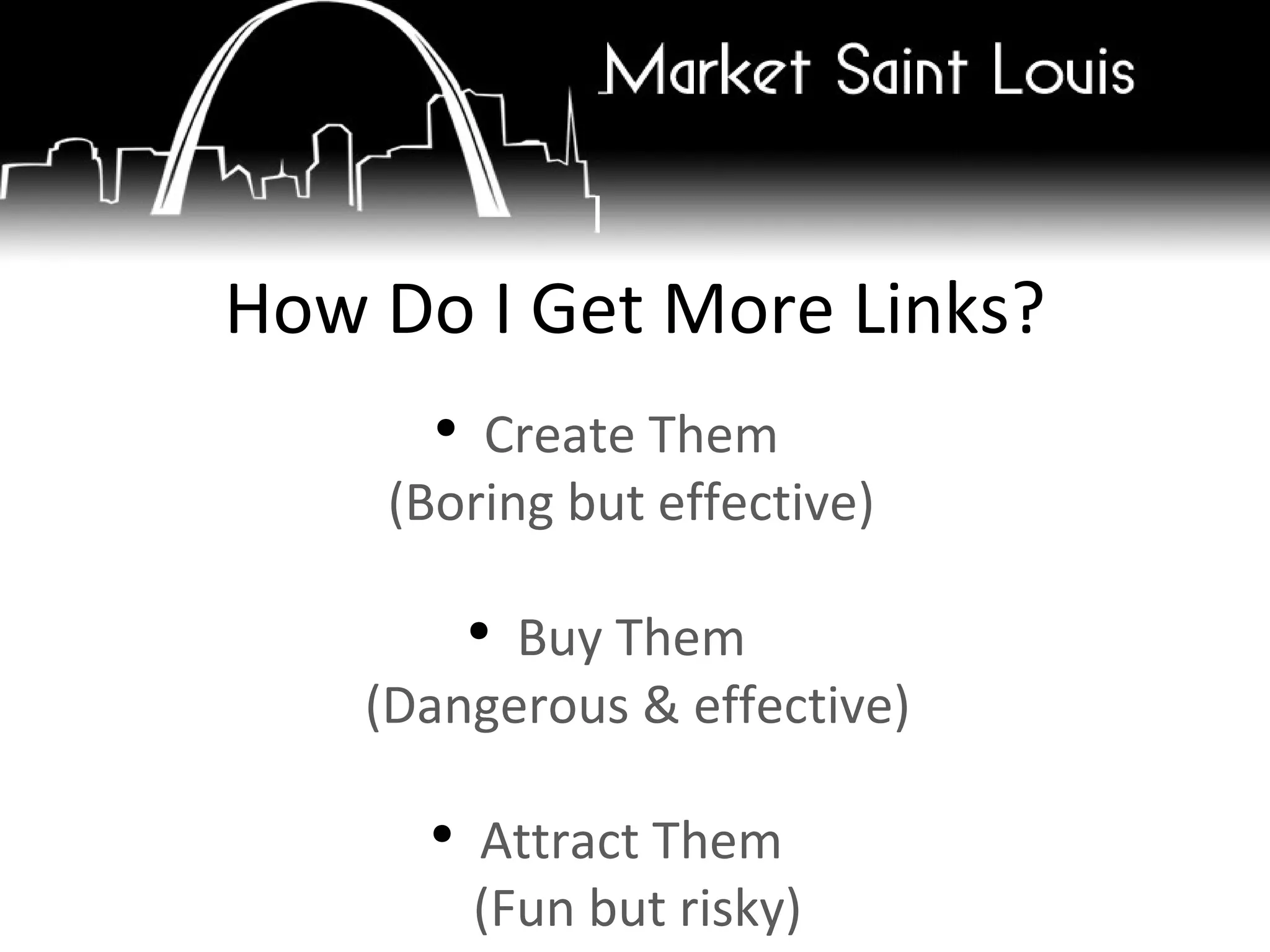 Create Them  (Boring but effective)  Buy Them  (Dangerous & effective) Attract Them  (Fun but risky) How Do I Get More Links? 