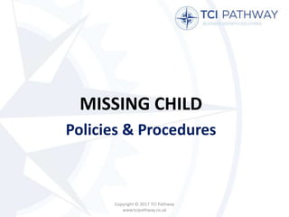 MISSING CHILD
Policies & Procedures
Copyright © 2017 TCI Pathway
www.tcipathway.co.uk
 