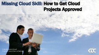 Carvertc.com/cloud
Carvertc.com/class-schedule
Missing Cloud Skill: How to Get Cloud
Projects Approved
 