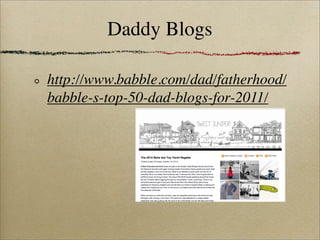 Daddy Blogs

http://www.babble.com/dad/fatherhood/
babble-s-top-50-dad-blogs-for-2011/
 