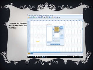 TRANSFER THE VARIABLE
INTO QUANTITATIVE BOX
VARIABLES
 