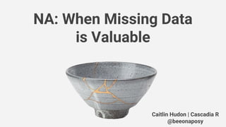 NA: When Missing Data
is Valuable
Caitlin Hudon | Cascadia R
@beeonaposy
 