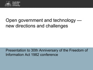 Open government and technology —
new directions and challenges




Presentation to 30th Anniversary of the Freedom of
Information Act 1982 conference
 