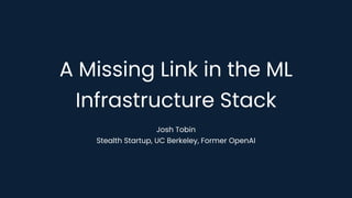 A Missing Link in the ML
Infrastructure Stack
Josh Tobin
Stealth Startup, UC Berkeley, Former OpenAI
 