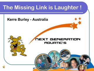 The Missing Link is Laughter !
Kerre Burley - Australia
1www.kerreburley.com
 