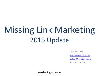 marketing.scienceconsulting group, inc.
Missing Link Marketing
2015 Update
January 2015
Augustine Fou, PhD.
acfou @ mktsci .com
212. 203. 7239
 