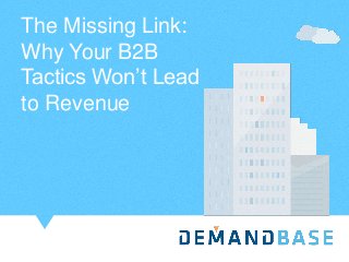 The Missing Link:
Why Your B2B
Tactics Won’t Lead
to Revenue
 