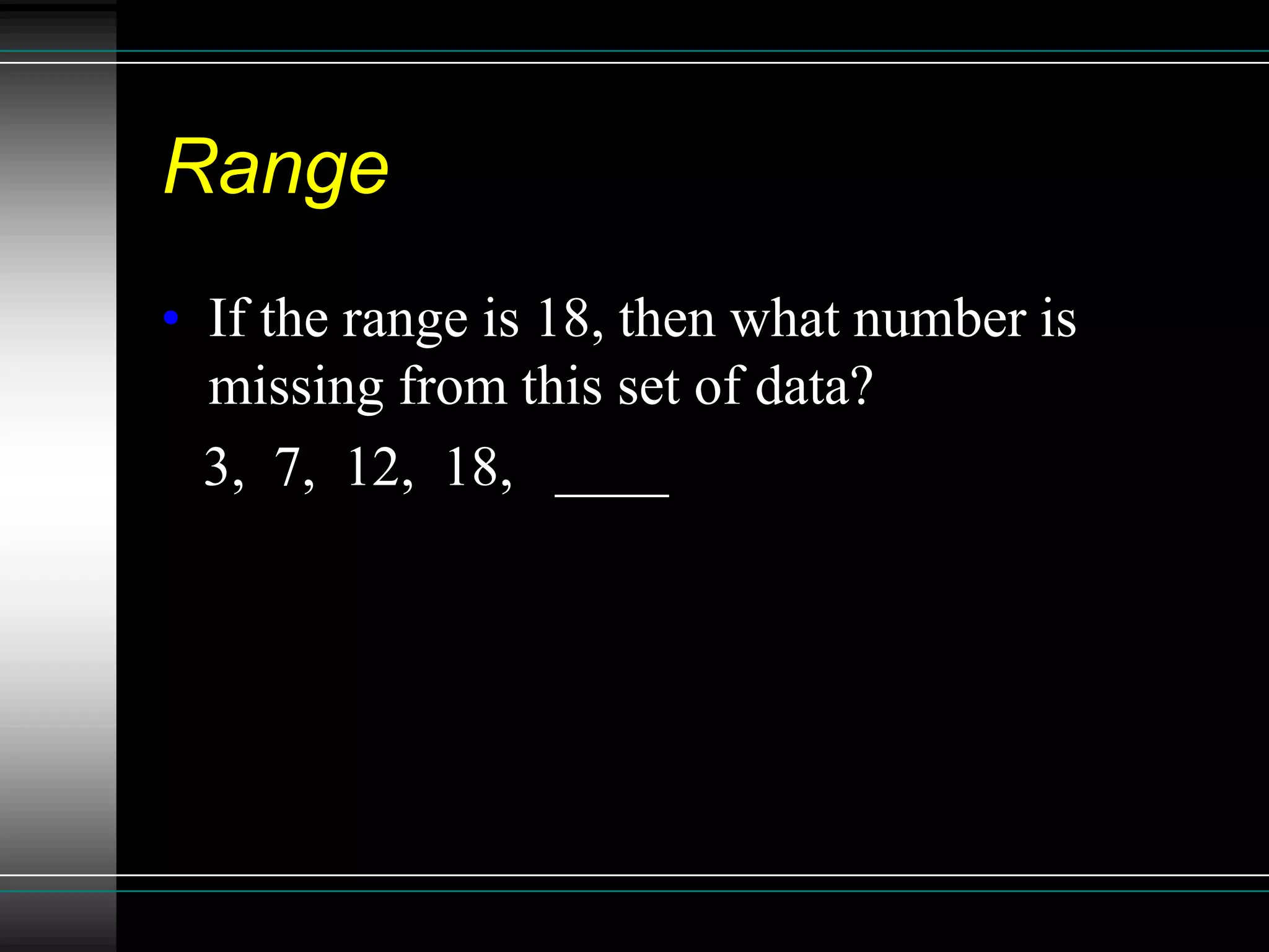 Range
• If the range is 18, then what number is
  missing from this set of data?
  3, 7, 12, 18, ____
 