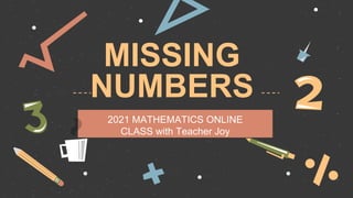 MISSING
NUMBERS
2021 MATHEMATICS ONLINE
CLASS with Teacher Joy
 