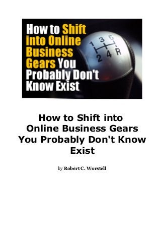 How to Shift into
Online Business Gears
You Probably Don't Know
Exist
by Robert C. Worstell
 