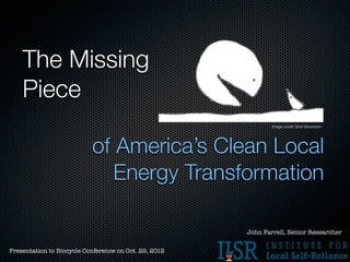 The Missing
    Piece
                                                               Image credit Shel Silverstein




                           of America’s Clean Local
                              Energy Transformation

                                                       John Farrell, Senior Researcher


Presentation to Biocycle Conference on Oct. 29, 2012
 