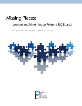 Missing Pieces:
    Women and Minorities on Fortune 500 Boards
  2010 A l l i A n c e f o r B oA r d d i v e r s i t y c e n su s
 