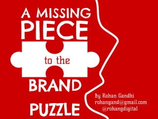 A MISSING
PIECE
  to the

BRAND       By Rohan Gandhi
            rohangand@gmail.com

 PUZZLE        @rohangdigital
 