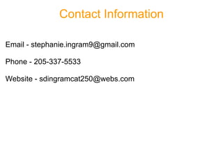 Contact Information Email - stephanie.ingram9@gmail.com   Phone - 205-337-5533   Website - sdingramcat250@webs.com 