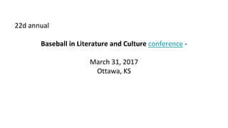 22d annual
Baseball in Literature and Culture conference -
March 31, 2017
Ottawa, KS
 