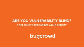 S e p t emb er 20 16
ARE YOU VULNERABILITY BLIND?
3 REASONS TO RECONSIDER A BUG BOUNTY
 