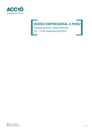 MISSIÓ EMPRESARIAL A PERÚ
Infraestructures i Medi Ambient
10 – 14 de desembre de 2012




                                  Pàgina 1
 