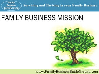 FAMILY BUSINESS MISSION www.FamilyBusinessBattleGround.com Surviving and Thriving in your Family Business 
