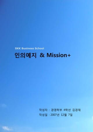 SKK Business School


인의예지 & Mission+




               작성자 : 경영학부 4학년 김경재
               작성일 : 2007년 12월 7일