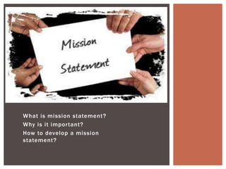 What is mission statement?
Why is it important?
How to develop a mission
statement?
 