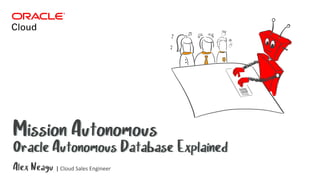 Mission AutonomousMission Autonomous
Alex Neagu | Cloud Sales Engineer
Oracle Autonomous Database ExplainedOracle Autonomous Database Explained
 