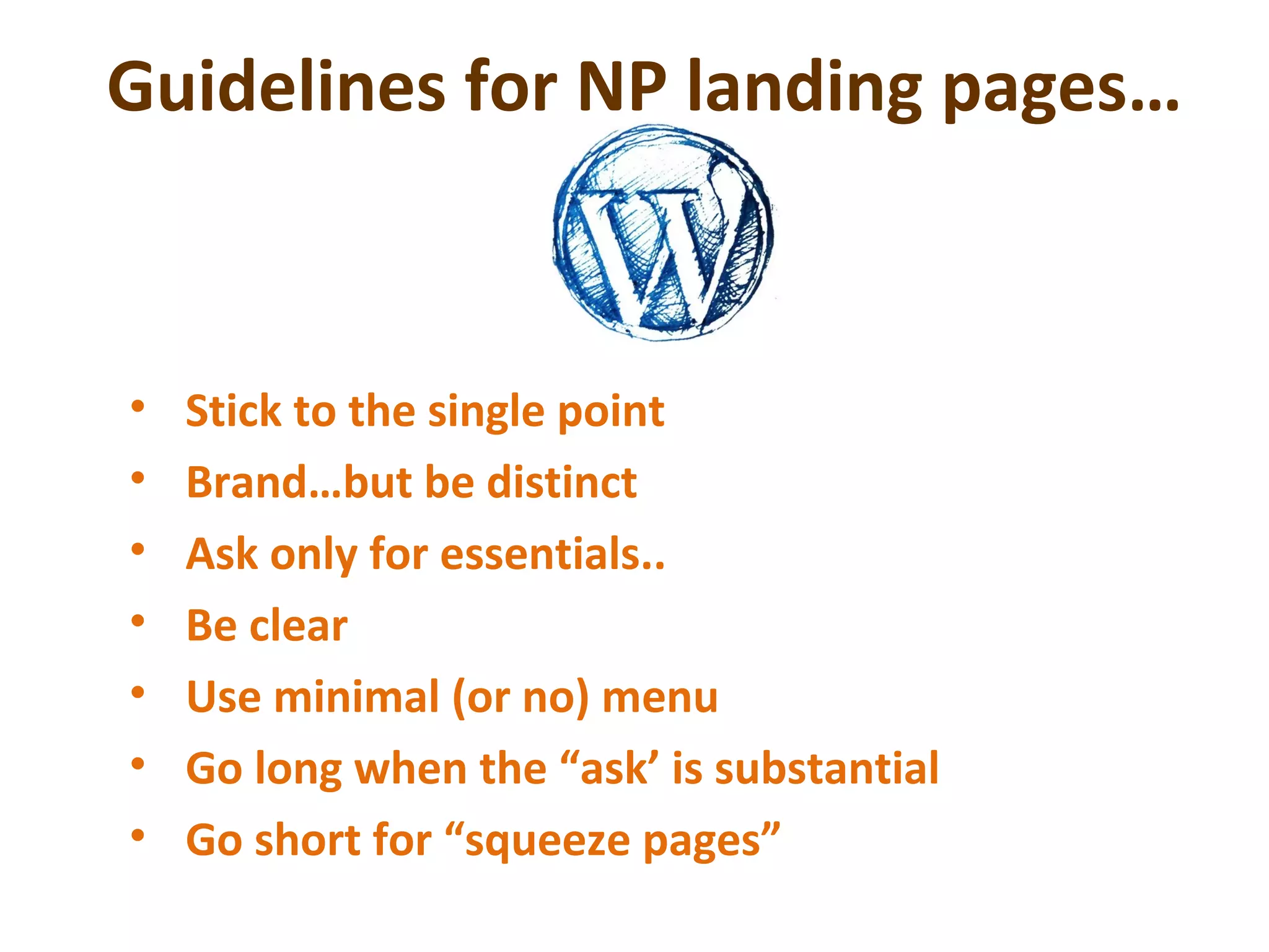 Guidelines for NP landing pages…
• Stick to the single point
• Brand…but be distinct
• Ask only for essentials..
• Be clear
• Use minimal (or no) menu
• Go long when the “ask’ is substantial
• Go short for “squeeze pages”
 