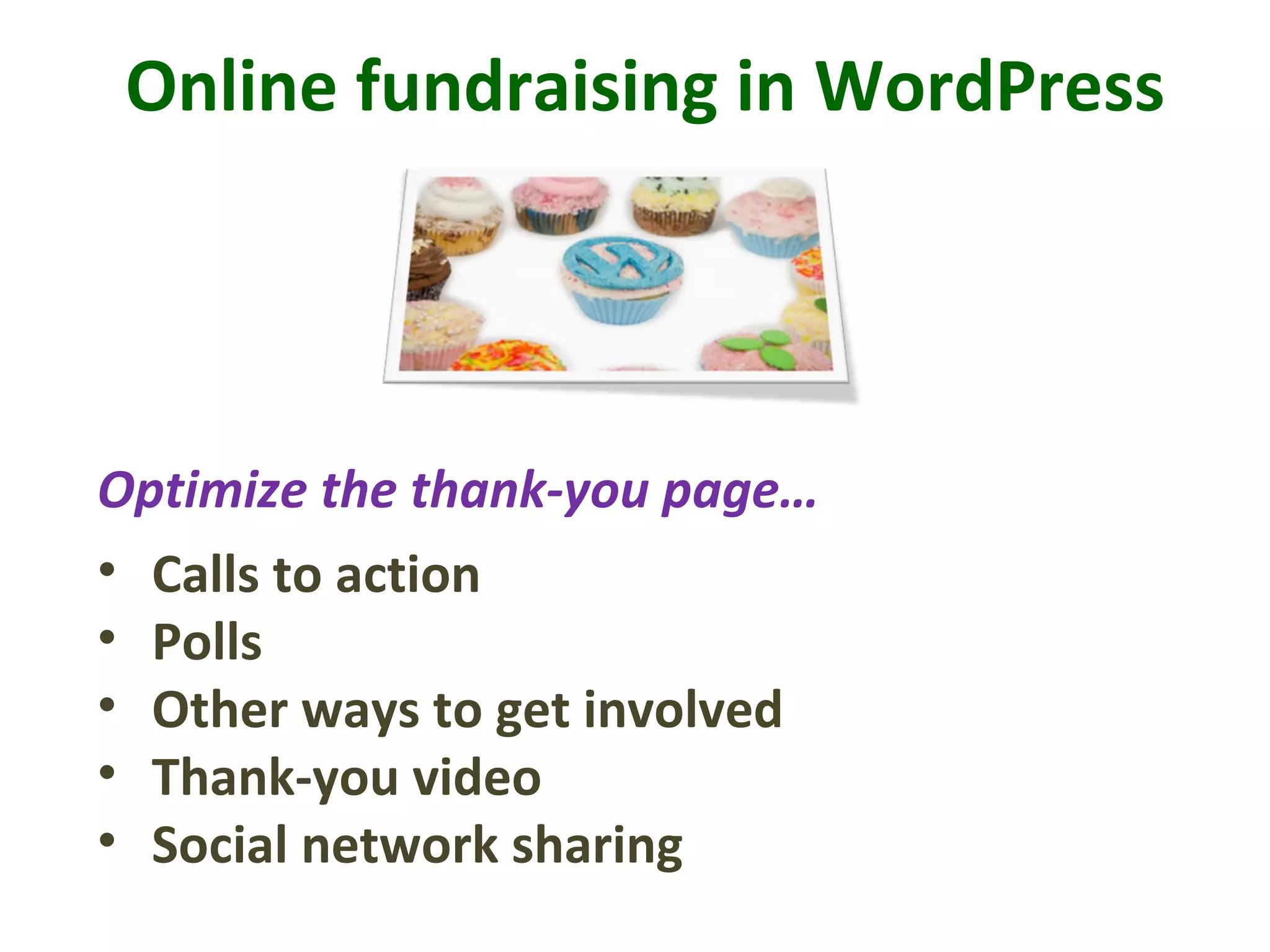 Online fundraising in WordPress
• Calls to action
• Polls
• Other ways to get involved
• Thank-you video
• Social network sharing
Optimize the thank-you page…
 