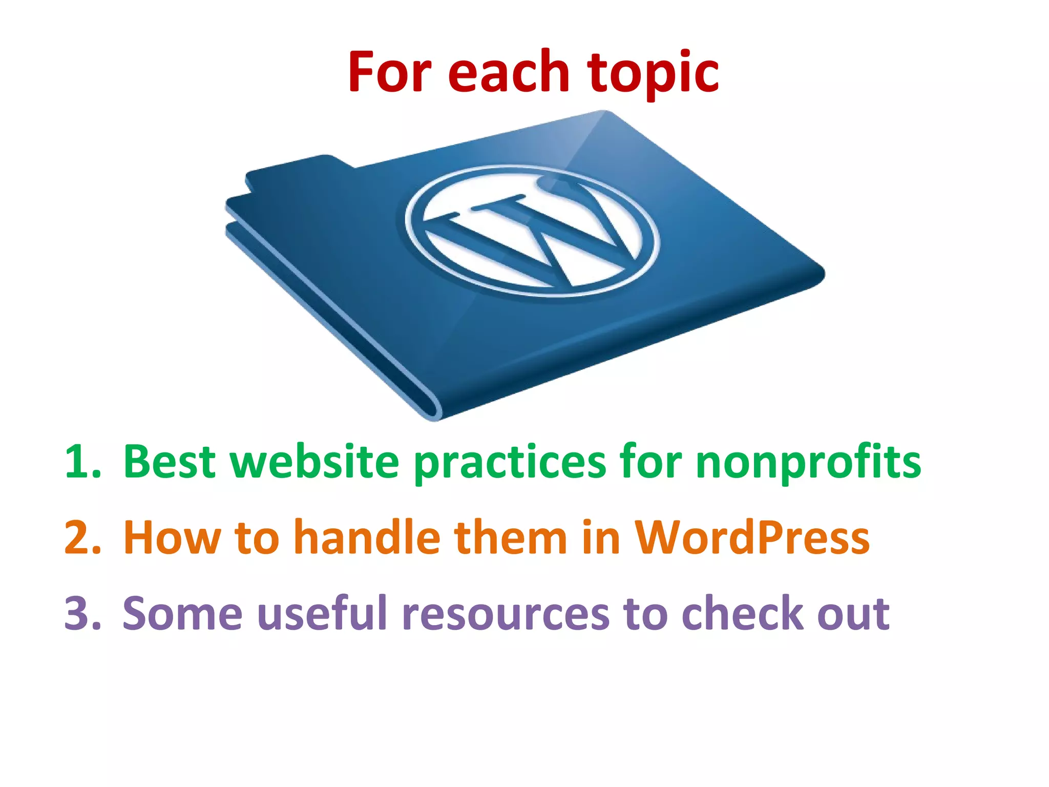 For each topic
1. Best website practices for nonprofits
2. How to handle them in WordPress
3. Some useful resources to check out
 