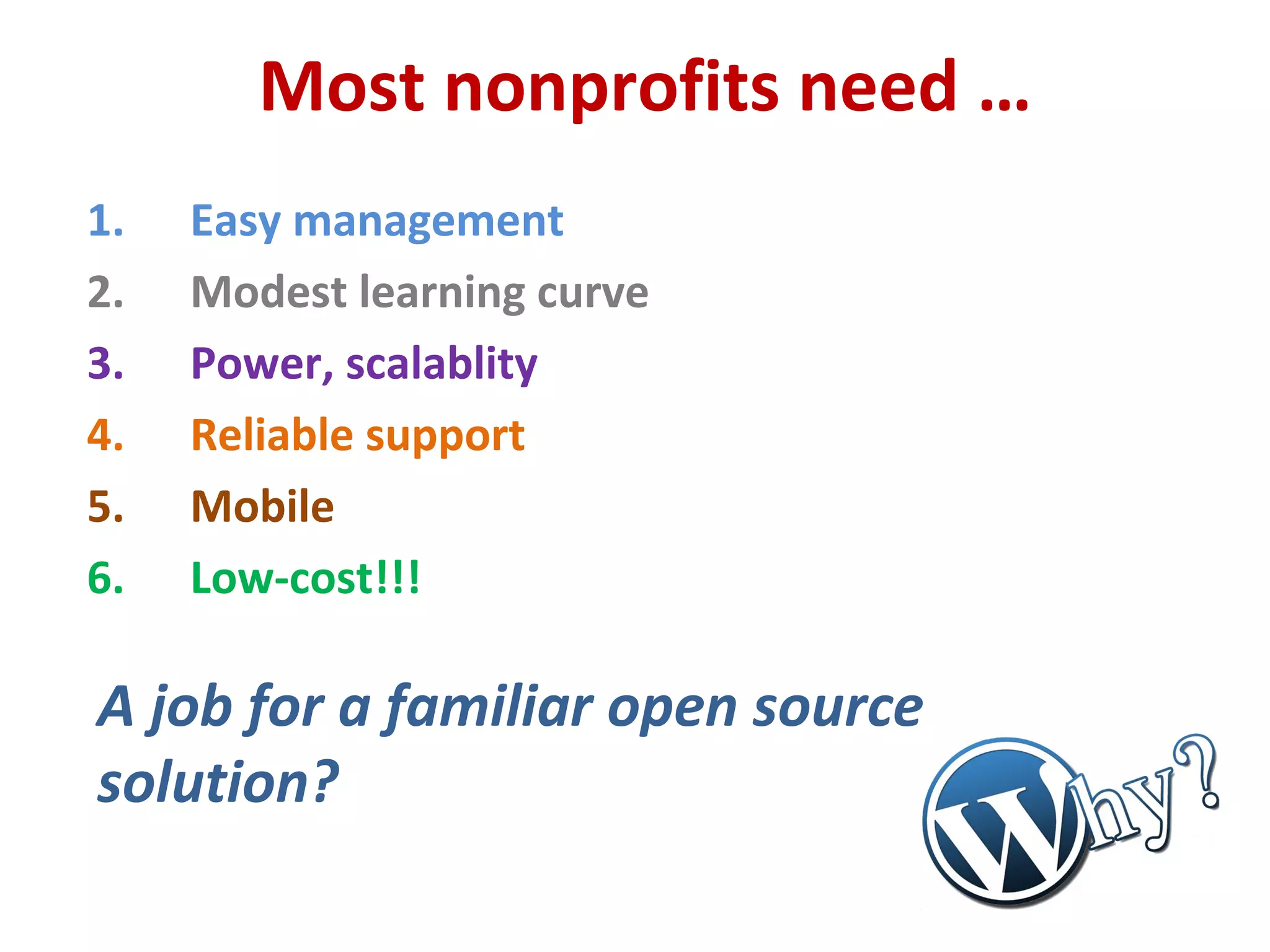 Most nonprofits need …
1. Easy management
2. Modest learning curve
3. Power, scalablity
4. Reliable support
5. Mobile
6. Low-cost!!!
A job for a familiar open source
solution?
 