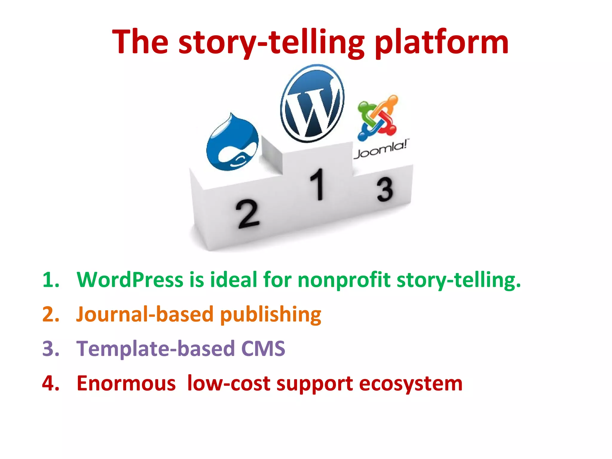 The story-telling platform
1. WordPress is ideal for nonprofit story-telling.
2. Journal-based publishing
3. Template-based CMS
4. Enormous low-cost support ecosystem
 
