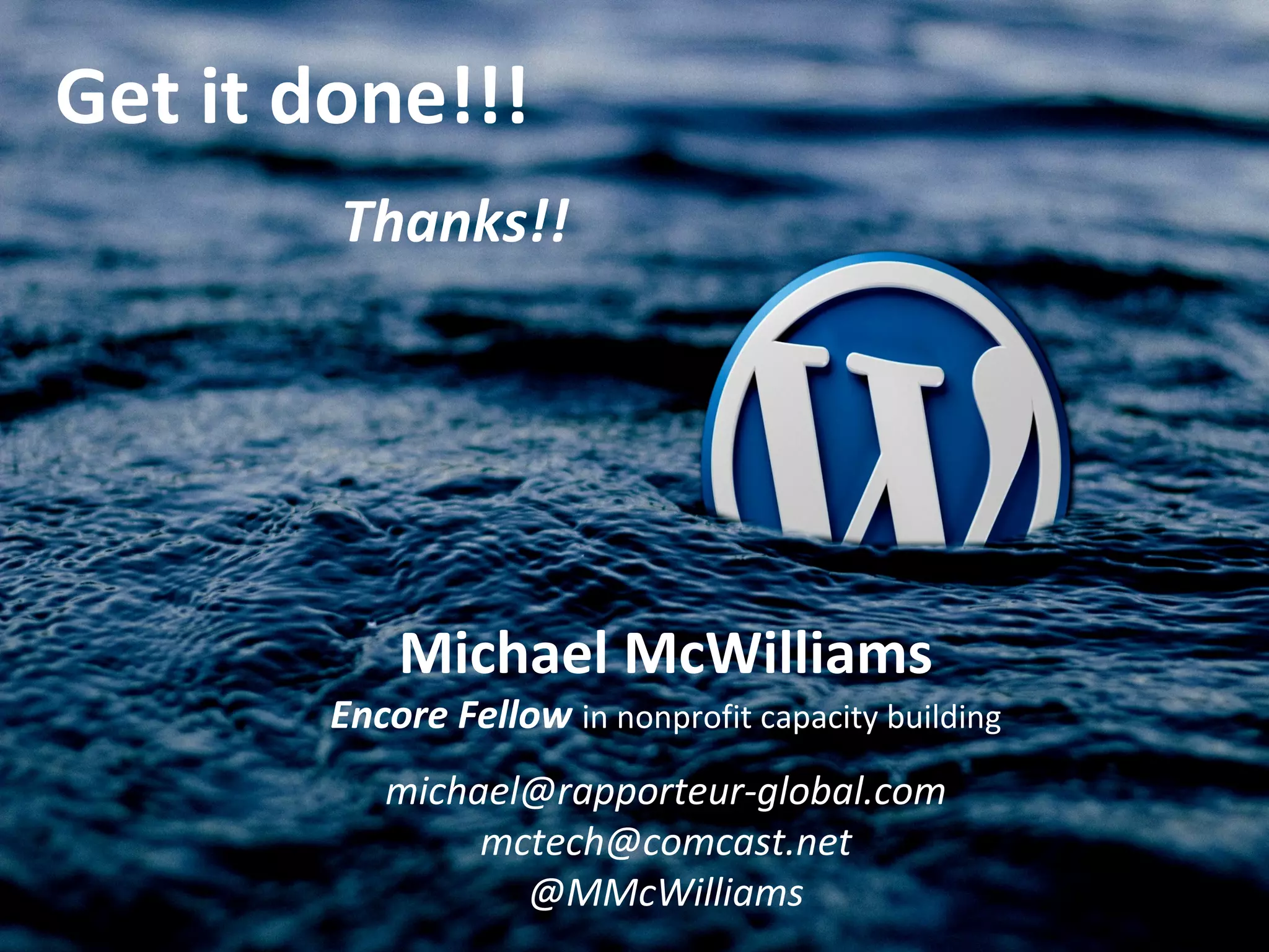 Get it done!!!
Thanks!!
Michael McWilliams
Encore Fellow in nonprofit capacity building
michael@rapporteur-global.com
mctech@comcast.net
@MMcWilliams
 
